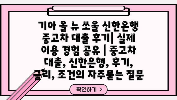 기아 올 뉴 쏘울 신한은행 중고차 대출 후기| 실제 이용 경험 공유 | 중고차 대출, 신한은행, 후기, 금리, 조건
