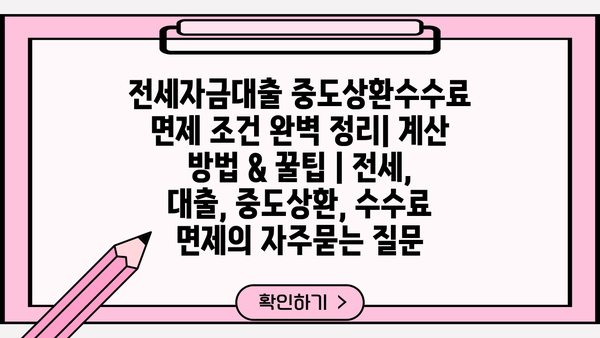 전세자금대출 중도상환수수료 면제 조건 완벽 정리| 계산 방법 & 꿀팁 | 전세, 대출, 중도상환, 수수료 면제