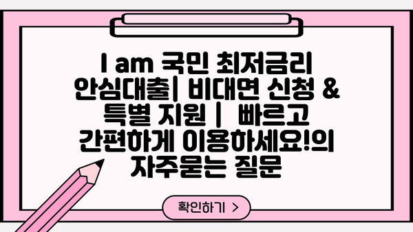I am 국민 최저금리 안심대출| 비대면 신청 & 특별 지원 |  빠르고 간편하게 이용하세요!