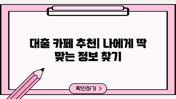 대출 카페 추천| 나에게 딱 맞는 대출 정보 찾기 | 대출 정보, 금융 상담, 대출 비교, 카페 추천