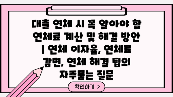 대출 연체 시 꼭 알아야 할 연체료 계산 및 해결 방안 | 연체 이자율, 연체료 감면, 연체 해결 팁