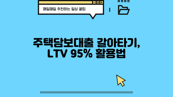 주택담보대출 고정금리 LTV95% 주담대 갈아타기 조건 완벽 정리 | 주담대, 갈아타기, 고정금리, LTV, 조건, 전문가 팁