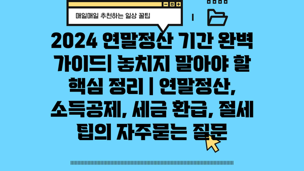 2024 연말정산 기간 완벽 가이드| 놓치지 말아야 할 핵심 정리 | 연말정산, 소득공제, 세금 환급, 절세 팁