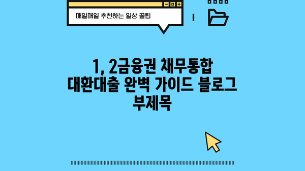 1, 2금융권 채무통합 대환대출 완벽 가이드| 금리 비교, 조건 분석, 신청 방법까지 |  대환대출, 금융, 재테크, 신용대출