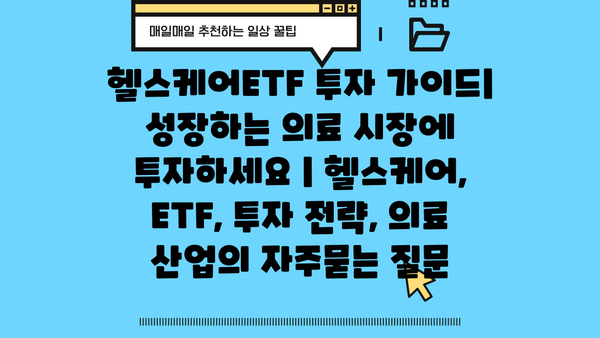 헬스케어ETF 투자 가이드| 성장하는 의료 시장에 투자하세요 | 헬스케어, ETF, 투자 전략, 의료 산업