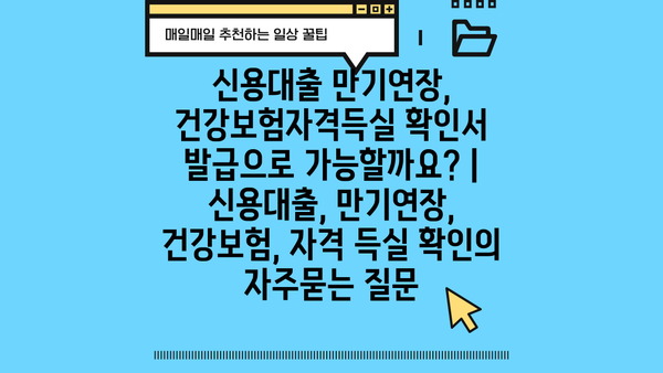 신용대출 만기연장, 건강보험자격득실 확인서 발급으로 가능할까요? | 신용대출, 만기연장, 건강보험, 자격 득실 확인