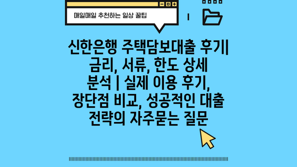 신한은행 주택담보대출 후기| 금리, 서류, 한도 상세 분석 | 실제 이용 후기, 장단점 비교, 성공적인 대출 전략