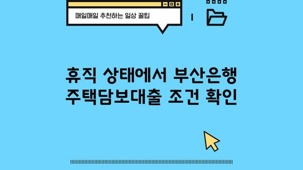 휴직 후 부산은행 모바일 주택담보대출 신청| 상세 가이드 | 주택담보대출, 모바일 신청, 부산은행, 휴직