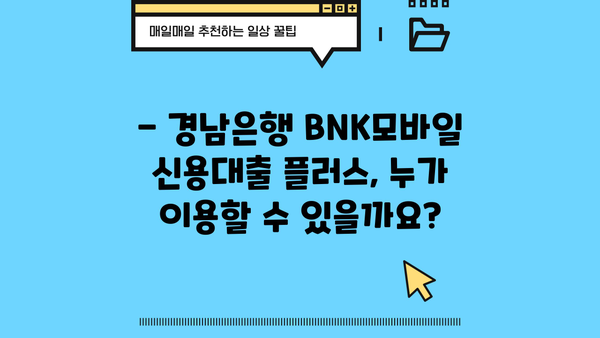 경남은행 BNK모바일 신용대출 플러스 완벽 가이드| 자격, 한도, 금리, 혜택까지 모두 확인하세요! | 신용대출, 모바일 대출, 금리 비교