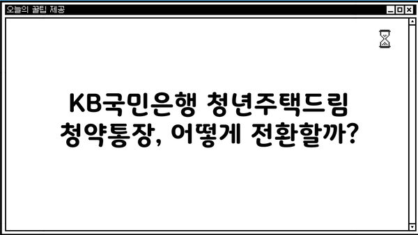 KB국민은행 청년주택드림 청약통장 전환| 서류 준비부터 가입까지 완벽 가이드 | 청년주택, 청약, 전환, 서류, 가입