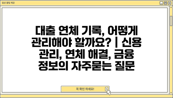 대출 연체 기록, 어떻게 관리해야 할까요? | 신용 관리, 연체 해결, 금융 정보