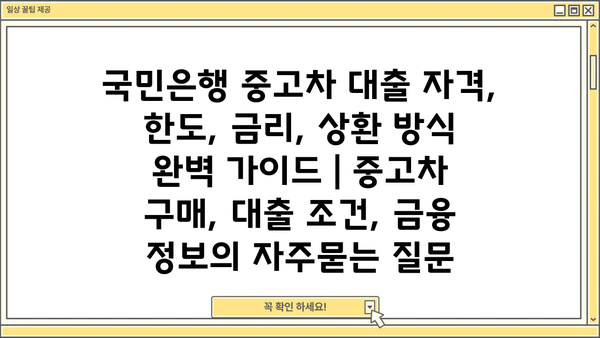 국민은행 중고차 대출 자격, 한도, 금리, 상환 방식 완벽 가이드 | 중고차 구매, 대출 조건, 금융 정보
