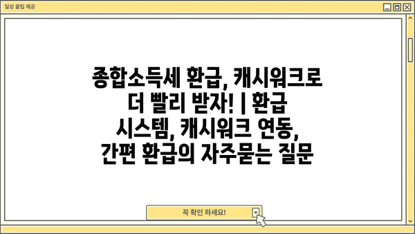 종합소득세 환급, 캐시워크로 더 빨리 받자! | 환급 시스템, 캐시워크 연동, 간편 환급