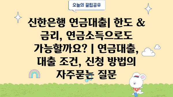 신한은행 연금대출| 한도 & 금리, 연금소득으로도 가능할까요? | 연금대출, 대출 조건, 신청 방법