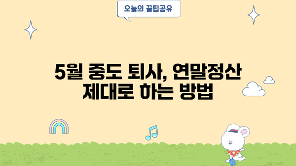 5월 중도퇴사, 연말정산은 어떻게? | 퇴사 연말정산, 5월 퇴사, 연말정산 가이드