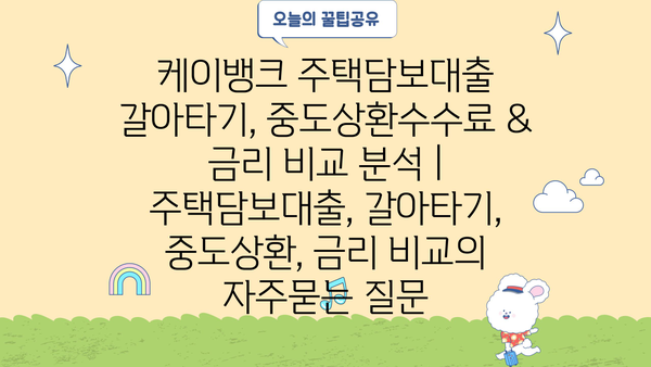 케이뱅크 주택담보대출 갈아타기, 중도상환수수료 & 금리 비교 분석 | 주택담보대출, 갈아타기, 중도상환, 금리 비교