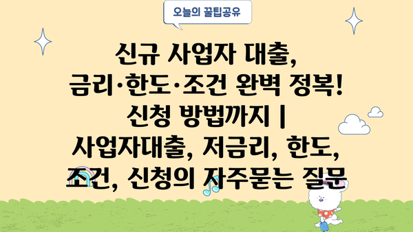 신규 사업자 대출, 금리·한도·조건 완벽 정복! 신청 방법까지 | 사업자대출, 저금리, 한도, 조건, 신청