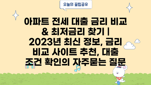 아파트 전세 대출 금리 비교 & 최저금리 찾기 | 2023년 최신 정보, 금리 비교 사이트 추천, 대출 조건 확인