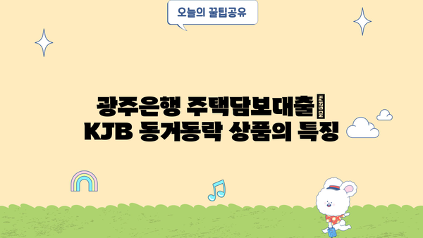 광주은행 KJB 동거동락 아파트담보대출| 최저금리, 한도, 상환, 혜택 완벽 가이드 | 주택담보대출, 금리 비교, 대출 조건