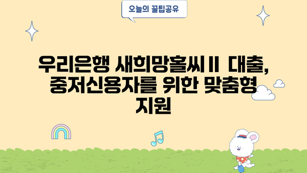우리은행 새희망홀씨Ⅱ 대출, 중저신용자 위한 맞춤형 서민금융 지원 | 신용대출, 저금리, 대출조건, 자격조건, 서류