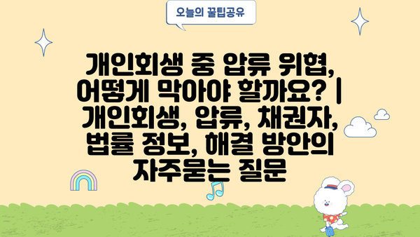 개인회생 중 압류 위협, 어떻게 막아야 할까요? | 개인회생, 압류, 채권자, 법률 정보, 해결 방안