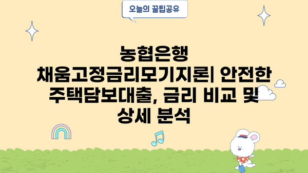 농협은행 채움고정금리모기지론| 안전한 주택담보대출, 금리 비교 및 상세 분석 | 주택담보대출, 고정금리, 금리 비교, 농협은행