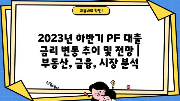 2023년 하반기 PF 대출 금리 변동 추이 및 전망 | 부동산, 금융, 시장 분석