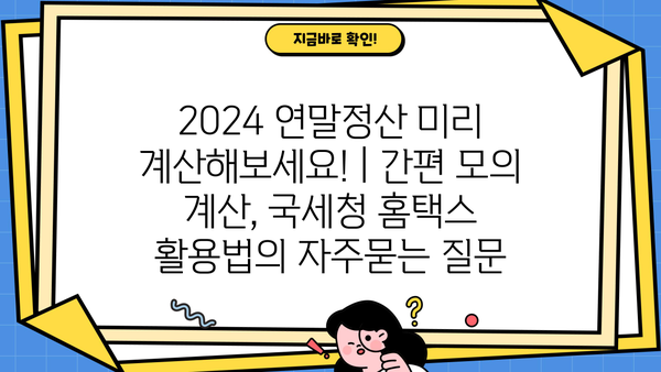 2024 연말정산 미리 계산해보세요! | 간편 모의 계산, 국세청 홈택스 활용법