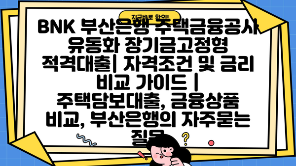 BNK 부산은행 주택금융공사 유동화 장기금고정형 적격대출| 자격조건 및 금리 비교 가이드 | 주택담보대출, 금융상품 비교, 부산은행