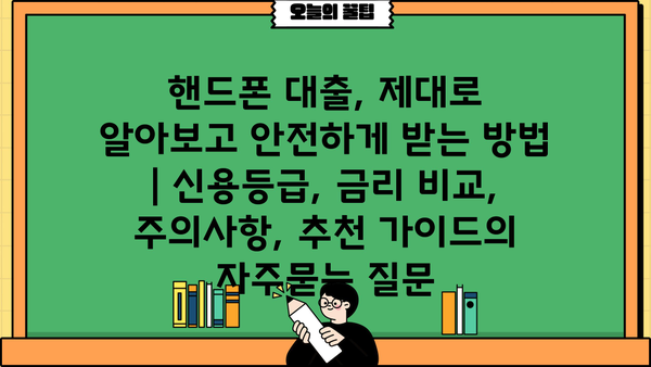 핸드폰 대출, 제대로 알아보고 안전하게 받는 방법 | 신용등급, 금리 비교, 주의사항, 추천 가이드