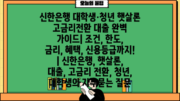 신한은행 대학생·청년 햇살론 고금리전환 대출 완벽 가이드| 조건, 한도, 금리, 혜택, 신용등급까지! | 신한은행, 햇살론, 대출, 고금리 전환, 청년, 대학생