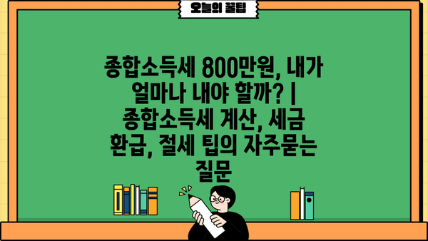 종합소득세 800만원, 내가 얼마나 내야 할까? | 종합소득세 계산, 세금 환급, 절세 팁