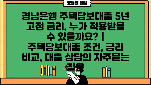 경남은행 주택담보대출 5년 고정 금리, 누가 적용받을 수 있을까요? | 주택담보대출 조건, 금리 비교, 대출 상담