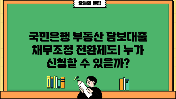 국민은행 부동산 담보대출 채무조정 전환제도| 신청 자격부터 상환까지 완벽 가이드 | 부채 해결, 금리 인하, 대출 전환