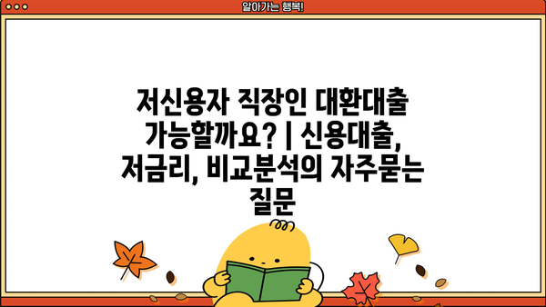 저신용자 직장인 대환대출 가능할까요? | 신용대출, 저금리, 비교분석