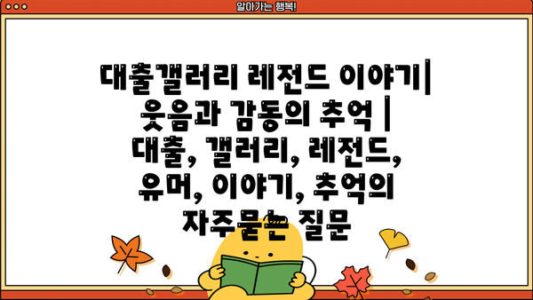 대출갤러리 레전드 이야기| 웃음과 감동의 추억 | 대출, 갤러리, 레전드, 유머, 이야기, 추억
