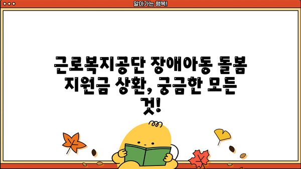 근로복지공단 장애아동 미취학아동 돌봄 지원금 상환 기간| 자세히 알아보기 | 장애아동, 돌봄, 지원금, 상환, 기간, 안내