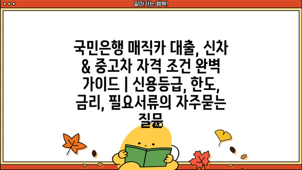 국민은행 매직카 대출, 신차 & 중고차 자격 조건 완벽 가이드 | 신용등급, 한도, 금리, 필요서류