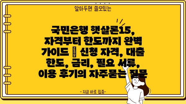 국민은행 햇살론15, 자격부터 한도까지 완벽 가이드 | 신청 자격, 대출 한도, 금리, 필요 서류, 이용 후기