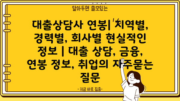 대출상담사 연봉| 지역별, 경력별, 회사별 현실적인 정보 | 대출 상담, 금융, 연봉 정보, 취업