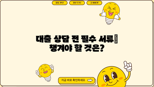 대출 상담 전 꼭 준비해야 할 서류 & 팁 | 대출 종류별 준비물, 성공적인 상담 가이드