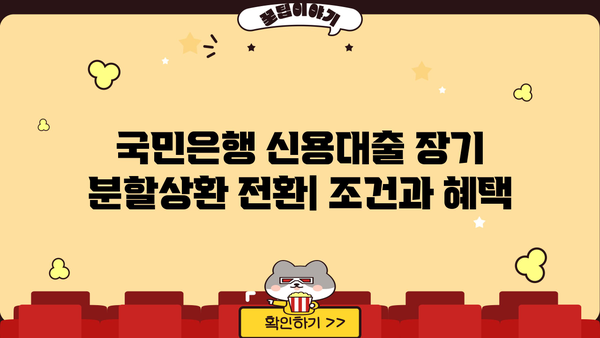 국민은행 신용대출 장기분할상환 전환제도| 조기상환수수료 면제 혜택 & 최저 금리 알아보기 | 신청 방법, 자격 조건, 유의 사항