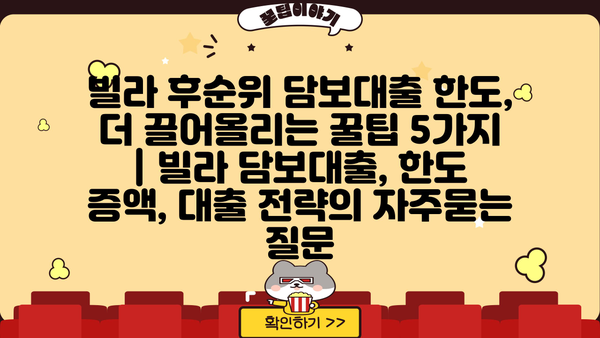 빌라 후순위 담보대출 한도, 더 끌어올리는 꿀팁 5가지 | 빌라 담보대출, 한도 증액, 대출 전략