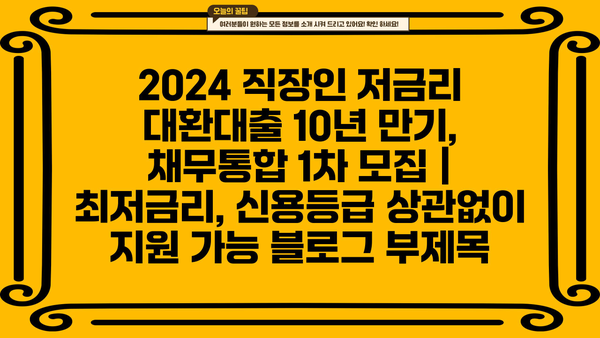 2024 직장인 저금리 대환대출 10년 만기, 채무통합 1차 모집 | 최저금리, 신용등급 상관없이 지원 가능