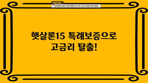 햇살론15 특례보증, 고금리 대출 대환 성공 전략 | 대환대출, 금리 부담 완화, 신용등급 개선