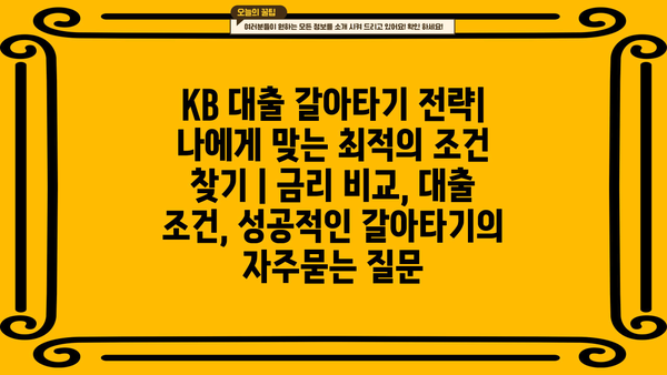KB 대출 갈아타기 전략| 나에게 맞는 최적의 조건 찾기 | 금리 비교, 대출 조건, 성공적인 갈아타기