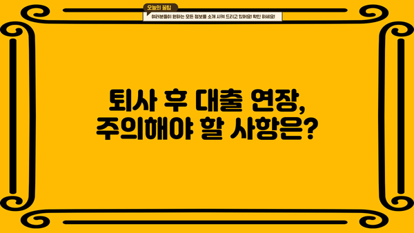 마이너스 통장 대출, 퇴사 후 연장 가능할까요? | 퇴사 후 대출 연장, 조건 및 주의 사항