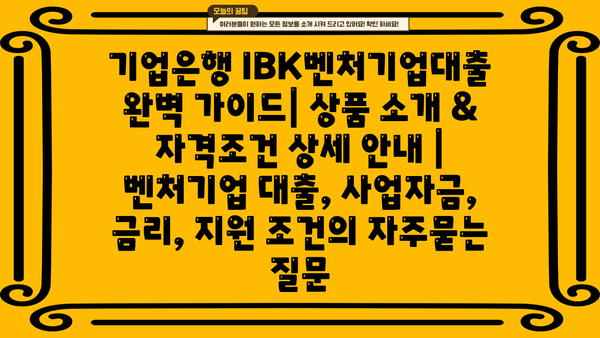 기업은행 IBK벤처기업대출 완벽 가이드| 상품 소개 & 자격조건 상세 안내 | 벤처기업 대출, 사업자금, 금리, 지원 조건