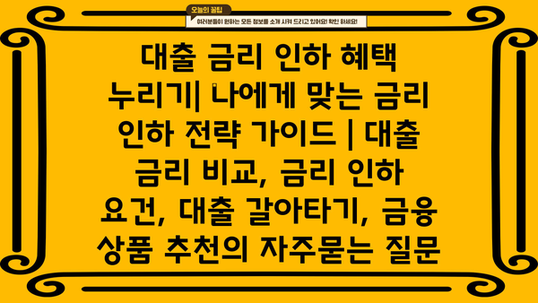 대출 금리 인하 혜택 누리기| 나에게 맞는 금리 인하 전략 가이드 | 대출 금리 비교, 금리 인하 요건, 대출 갈아타기, 금융 상품 추천