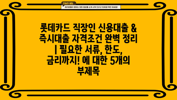 롯데카드 직장인 신용대출 & 즉시대출 자격조건 완벽 정리 |  필요한 서류, 한도, 금리까지!